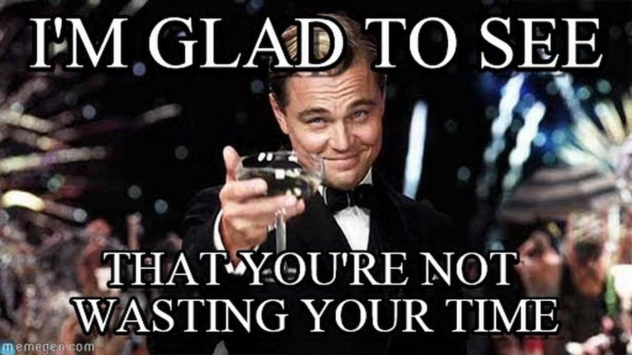 Leonardo DiCaprio toasting with a glass of champagne, with the text “I’m glad to see that you’re not wasting your time.”